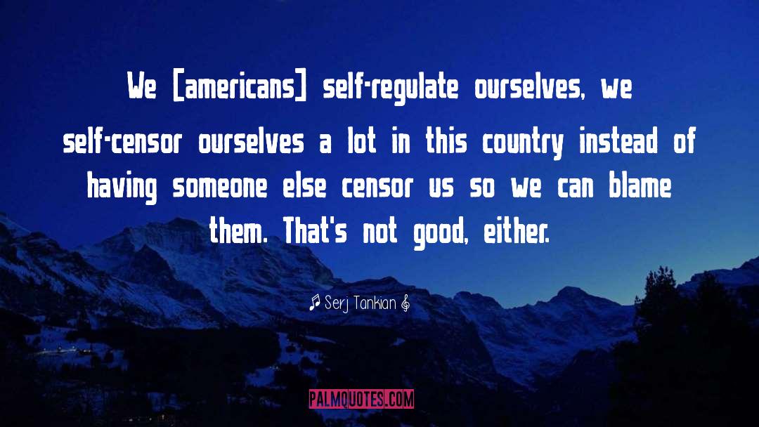 Serj Tankian Quotes: We [americans] self-regulate ourselves, we