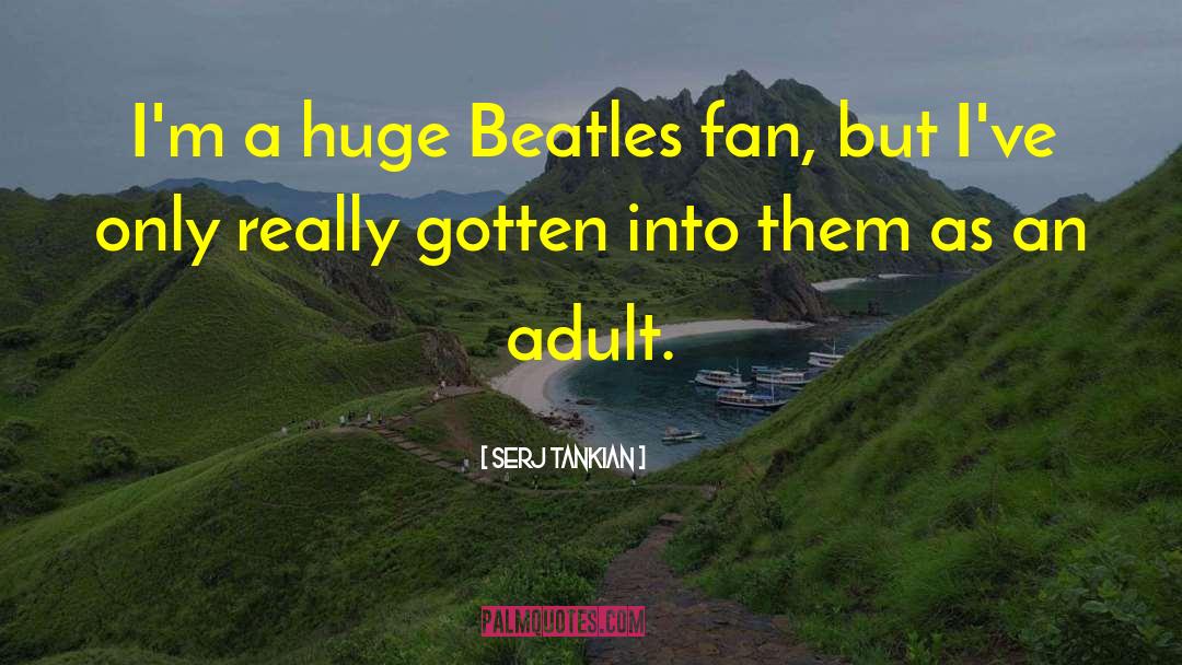 Serj Tankian Quotes: I'm a huge Beatles fan,