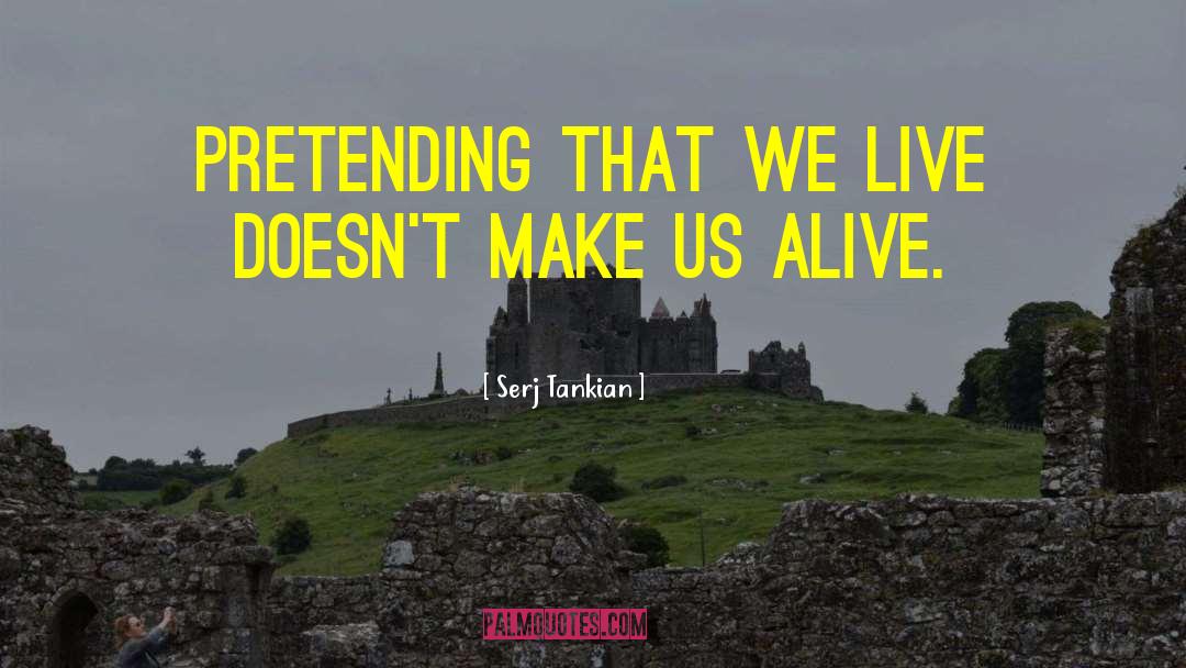 Serj Tankian Quotes: Pretending that we live doesn't