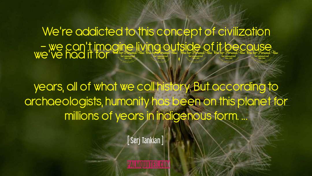 Serj Tankian Quotes: We're addicted to this concept