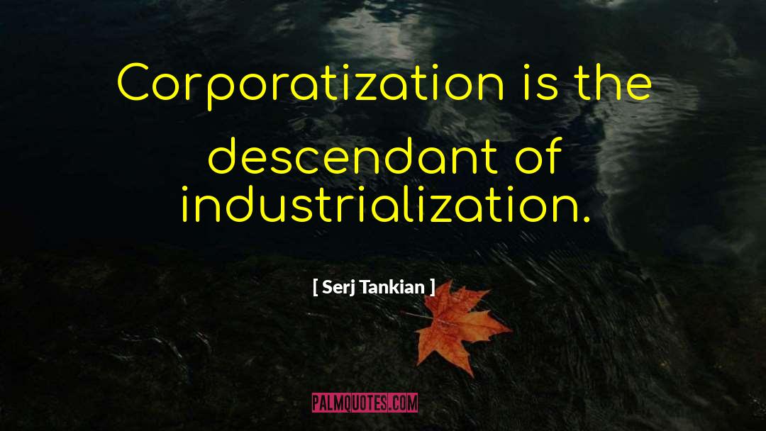 Serj Tankian Quotes: Corporatization is the descendant of