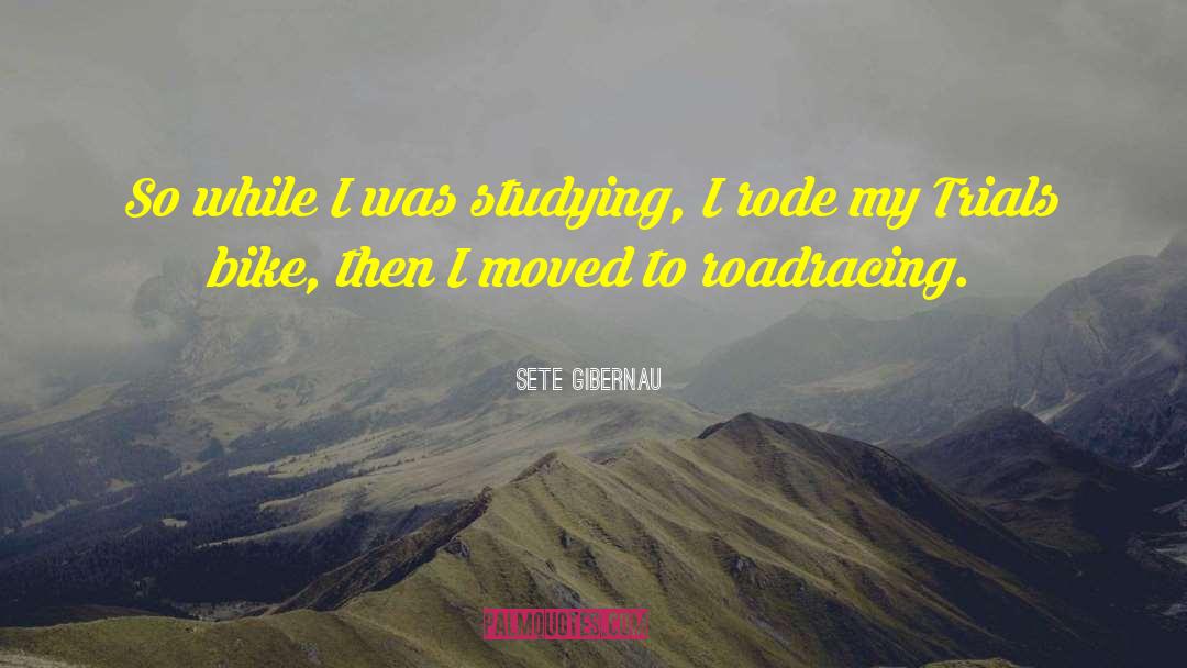 Sete Gibernau Quotes: So while I was studying,