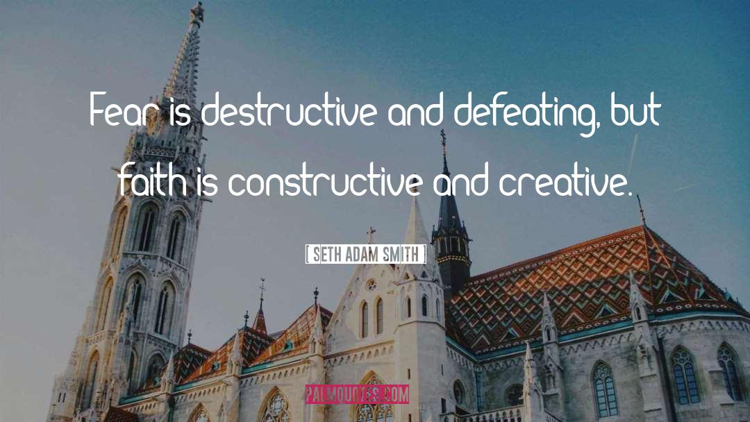 Seth Adam Smith Quotes: Fear is destructive and defeating,