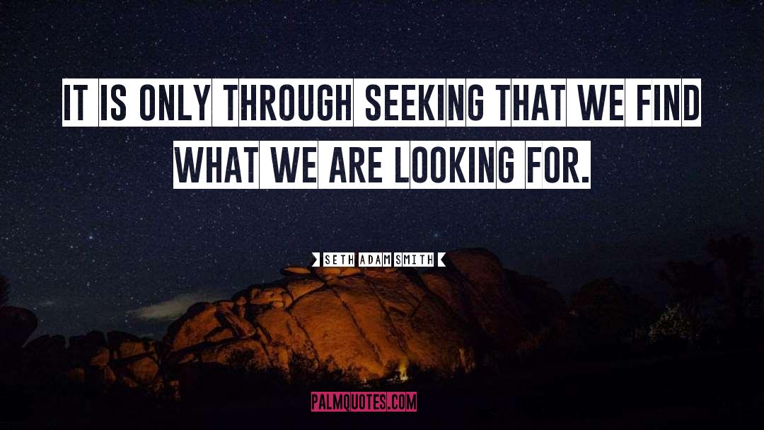 Seth Adam Smith Quotes: It is only through seeking