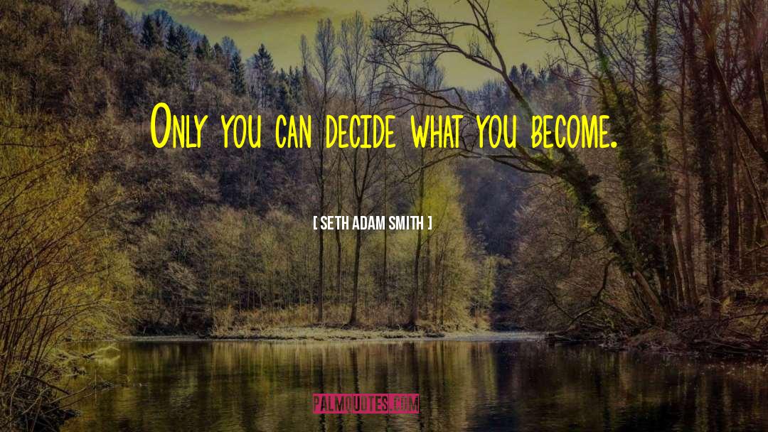 Seth Adam Smith Quotes: Only you can decide what