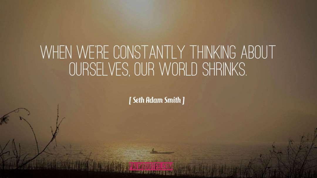 Seth Adam Smith Quotes: When we're constantly thinking about