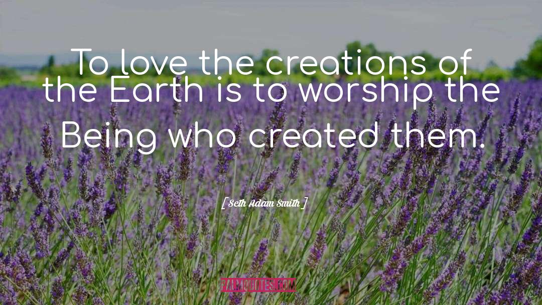 Seth Adam Smith Quotes: To love the creations of