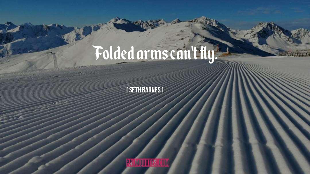 Seth Barnes Quotes: Folded arms can't fly.