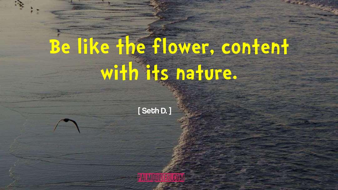 Seth D. Quotes: Be like the flower, content