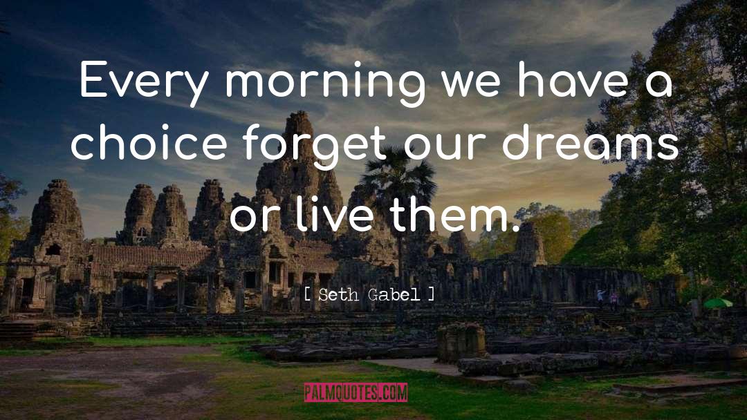 Seth Gabel Quotes: Every morning we have a