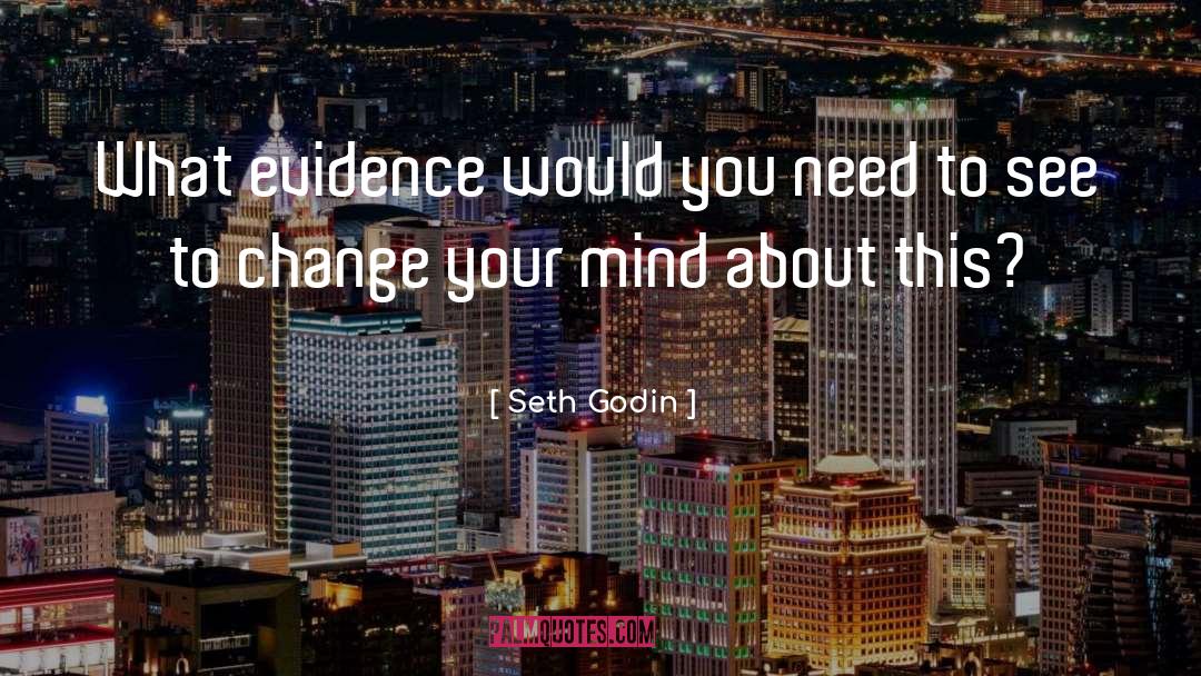 Seth Godin Quotes: What evidence would you need
