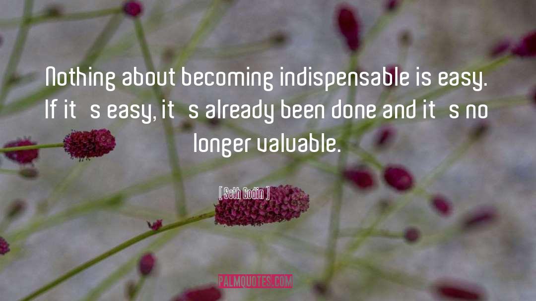 Seth Godin Quotes: Nothing about becoming indispensable is