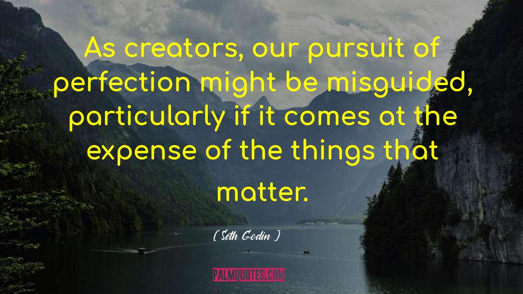 Seth Godin Quotes: As creators, our pursuit of