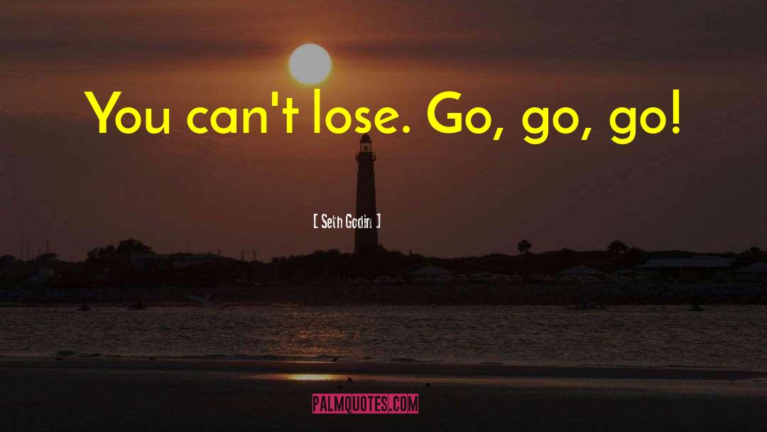 Seth Godin Quotes: You can't lose. Go, go,