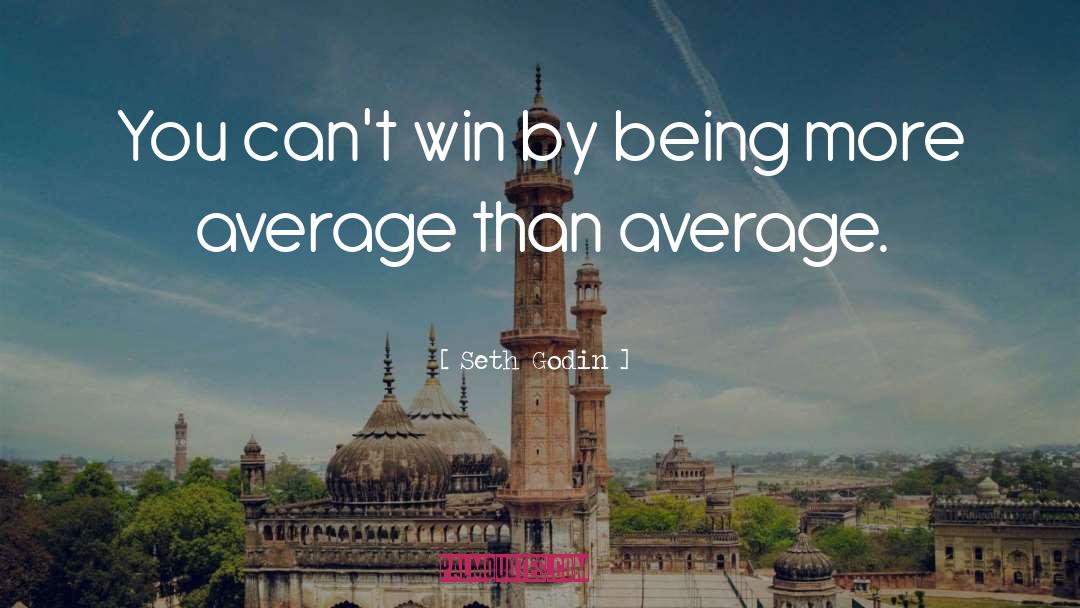 Seth Godin Quotes: You can't win by being