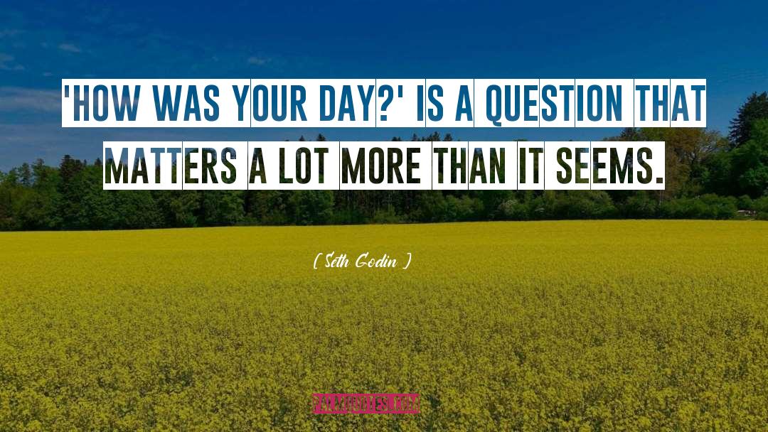 Seth Godin Quotes: 'How was your day?' is