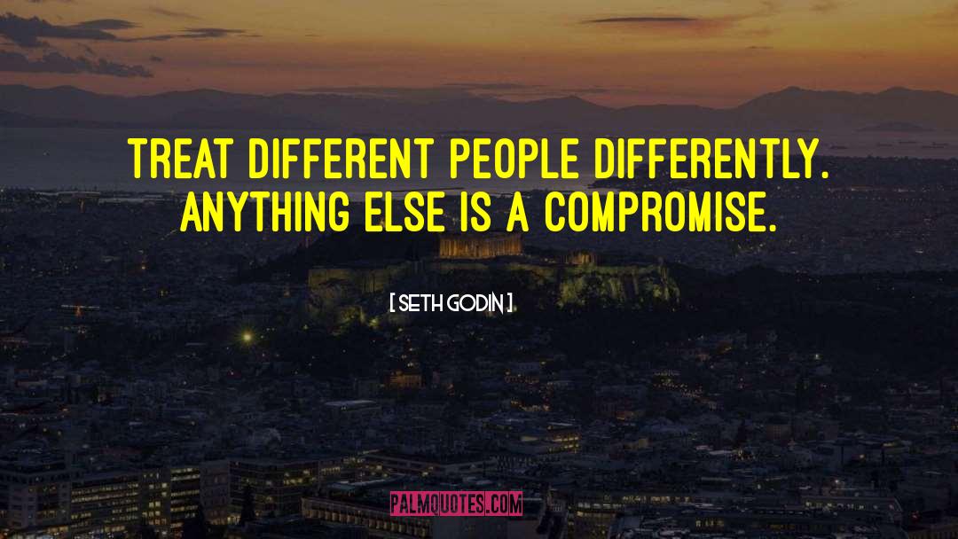 Seth Godin Quotes: Treat different people differently. Anything