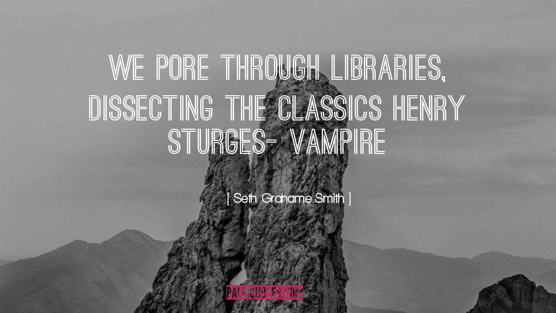Seth Grahame-Smith Quotes: We pore through libraries, dissecting