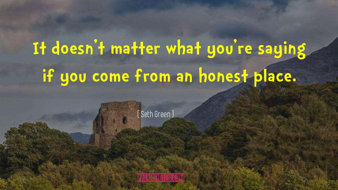 Seth Green Quotes: It doesn't matter what you're