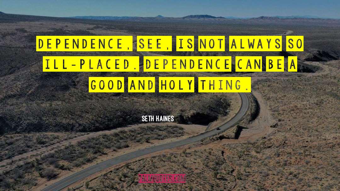 Seth Haines Quotes: Dependence, see, is not always