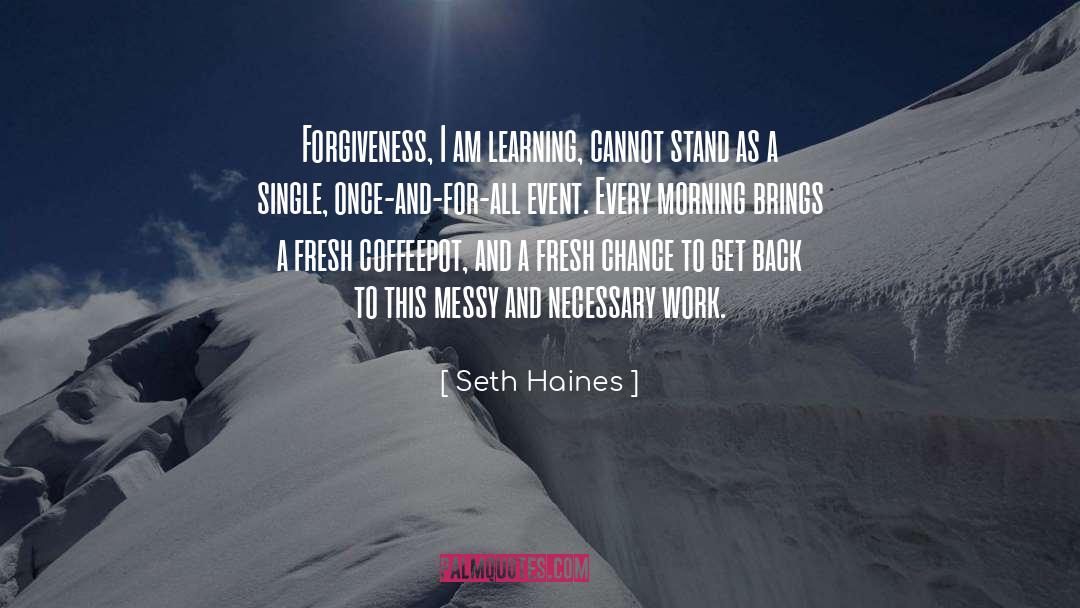 Seth Haines Quotes: Forgiveness, I am learning, cannot