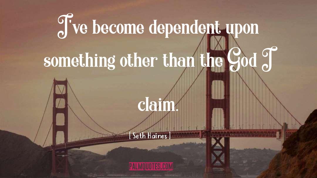 Seth Haines Quotes: I've become dependent upon something