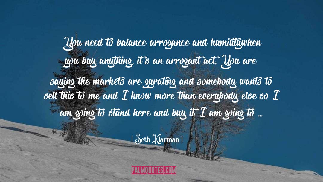 Seth Klarman Quotes: You need to balance arrogance