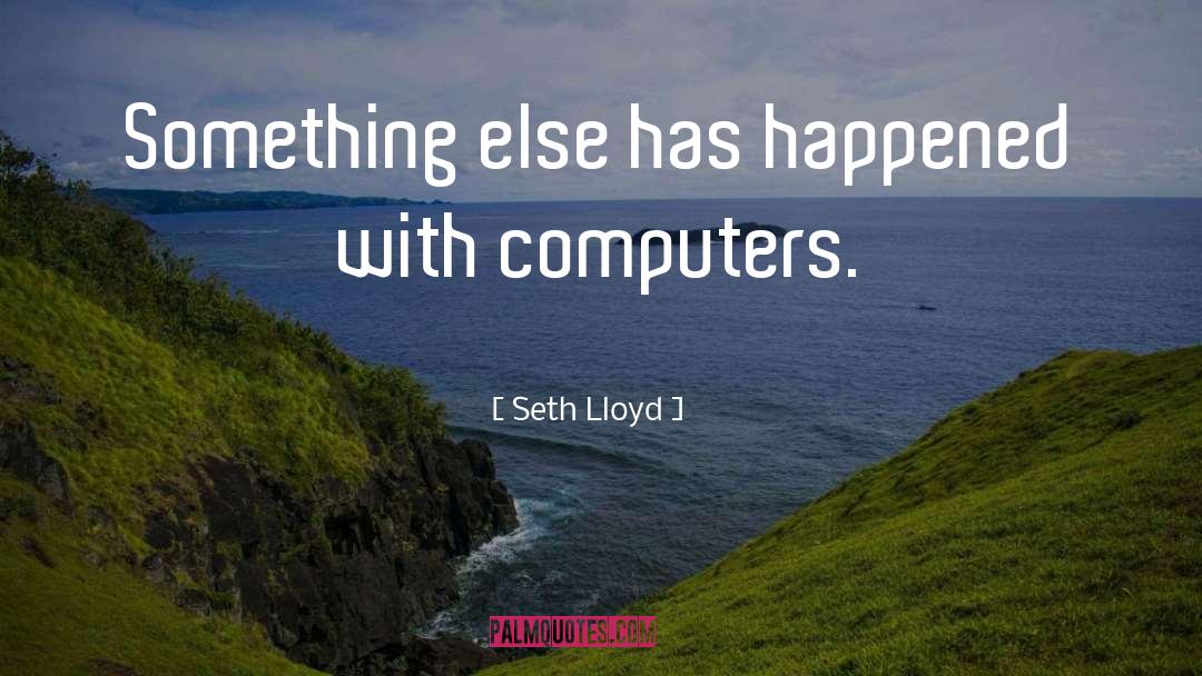 Seth Lloyd Quotes: Something else has happened with