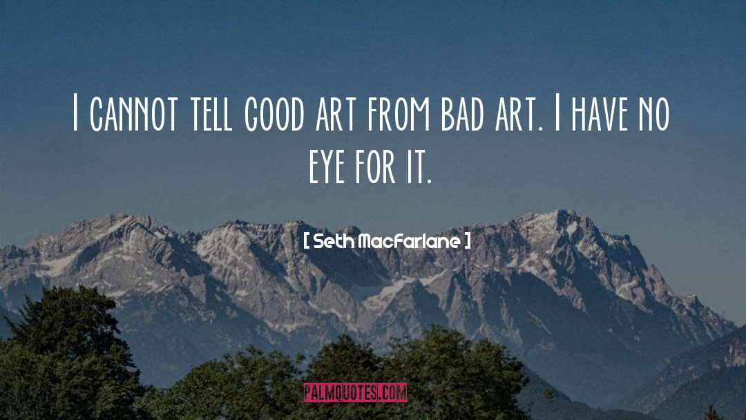 Seth MacFarlane Quotes: I cannot tell good art