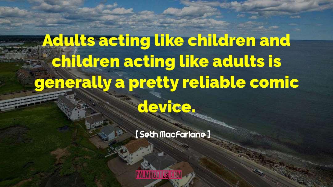 Seth MacFarlane Quotes: Adults acting like children and