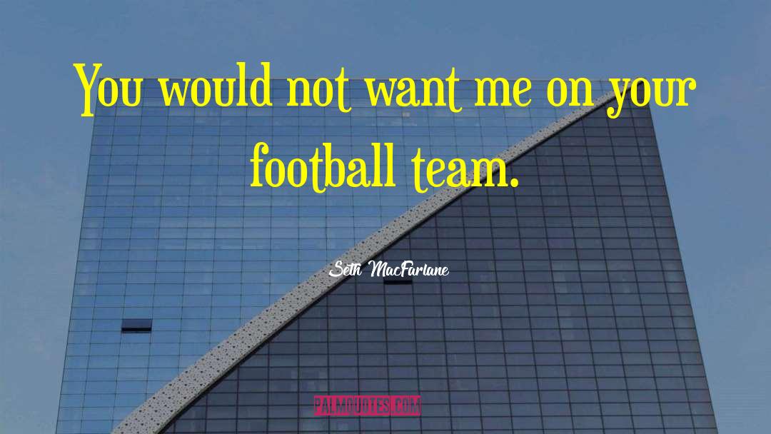 Seth MacFarlane Quotes: You would not want me