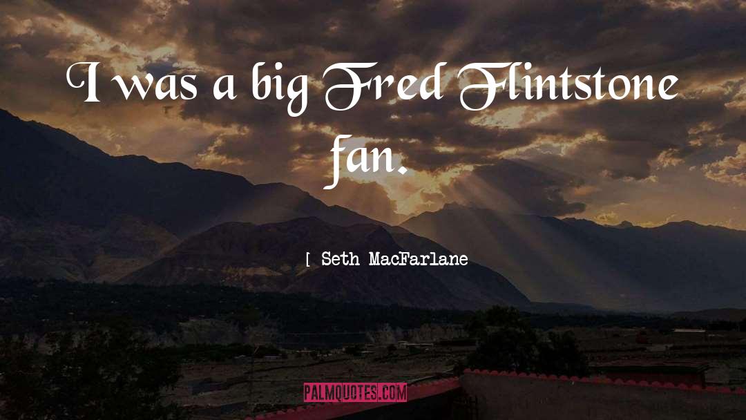 Seth MacFarlane Quotes: I was a big Fred