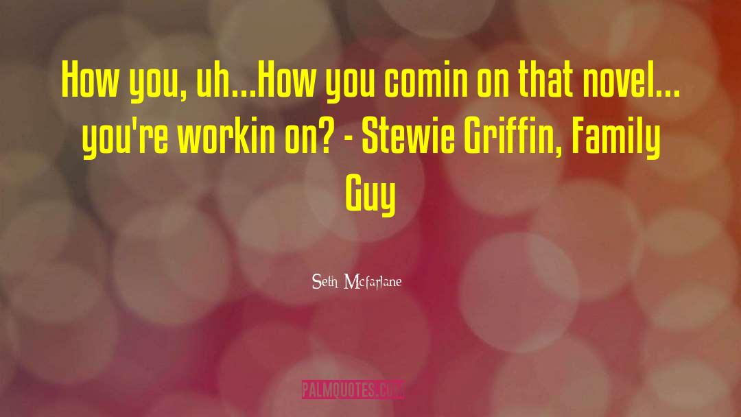 Seth Mcfarlane Quotes: How you, uh...How you comin