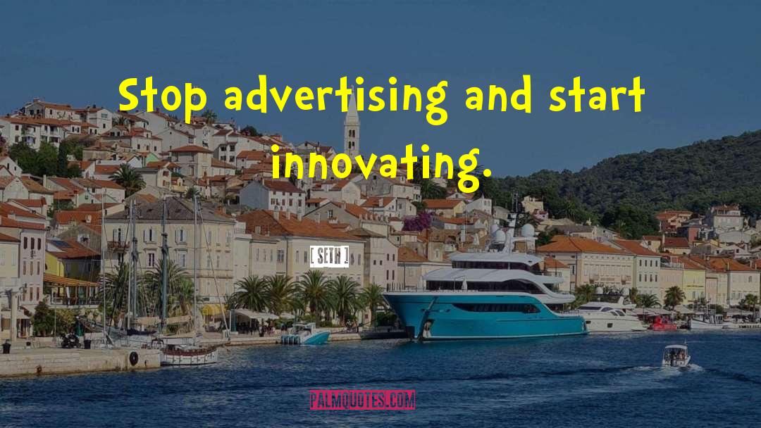 Seth Quotes: Stop advertising and start innovating.