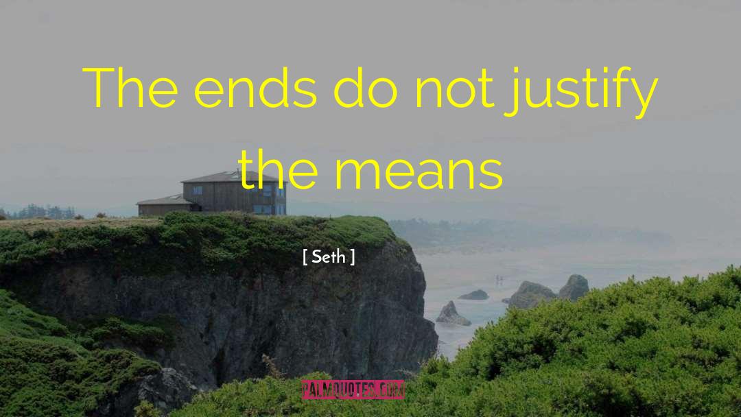 Seth Quotes: The ends do not justify