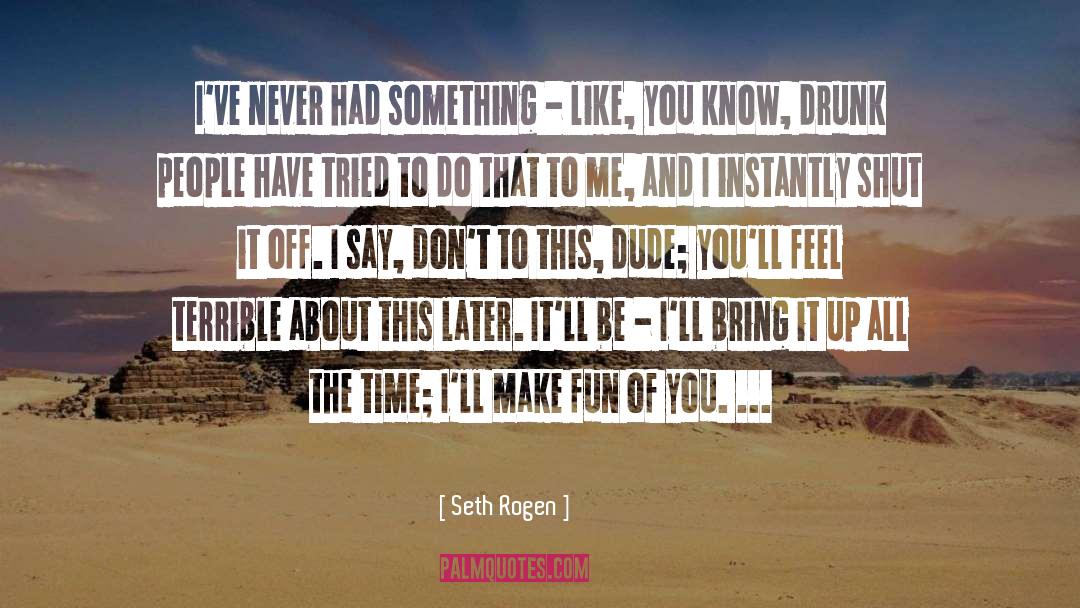 Seth Rogen Quotes: I've never had something -