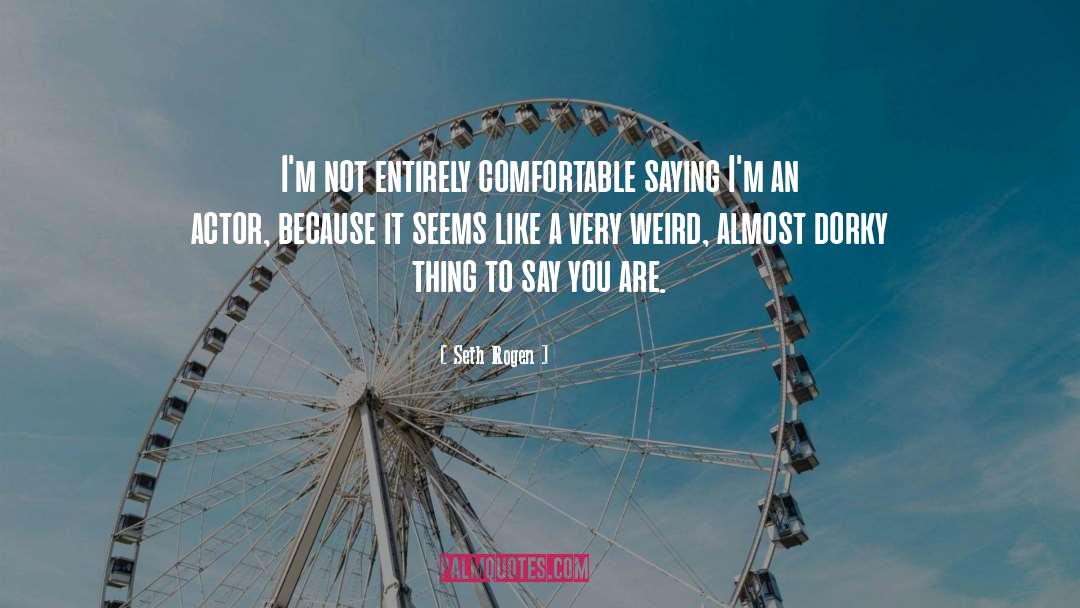 Seth Rogen Quotes: I'm not entirely comfortable saying