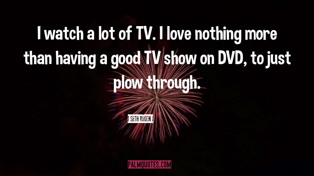 Seth Rogen Quotes: I watch a lot of