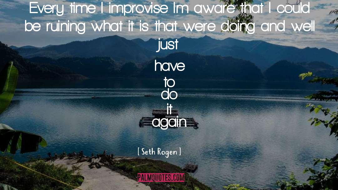 Seth Rogen Quotes: Every time I improvise I'm