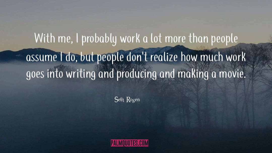 Seth Rogen Quotes: With me, I probably work