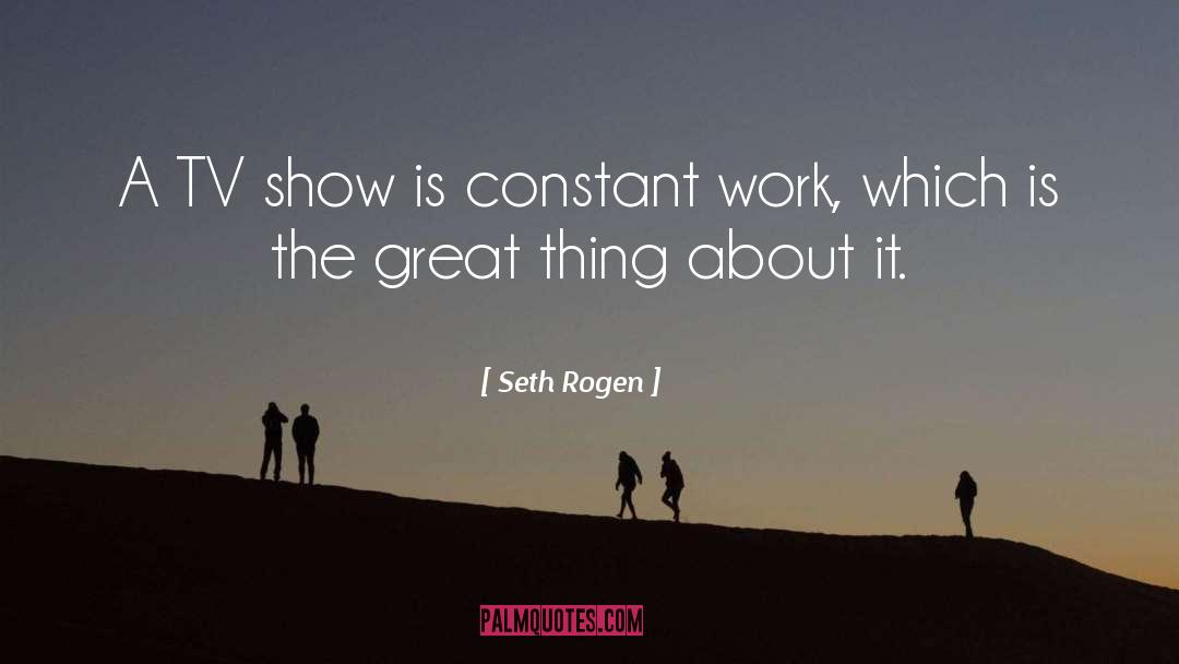 Seth Rogen Quotes: A TV show is constant