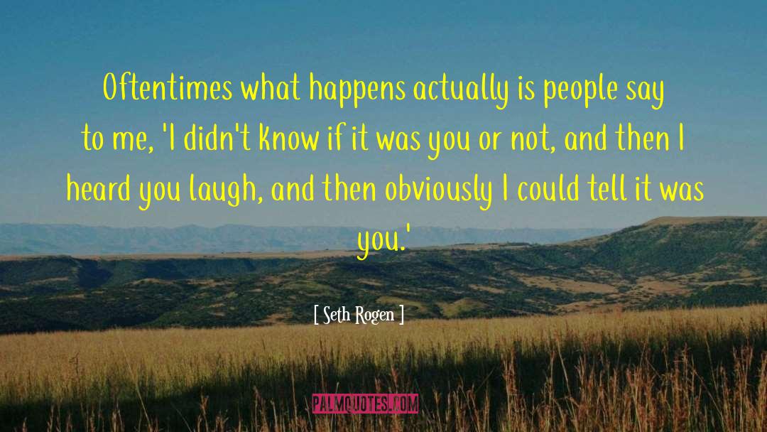 Seth Rogen Quotes: Oftentimes what happens actually is