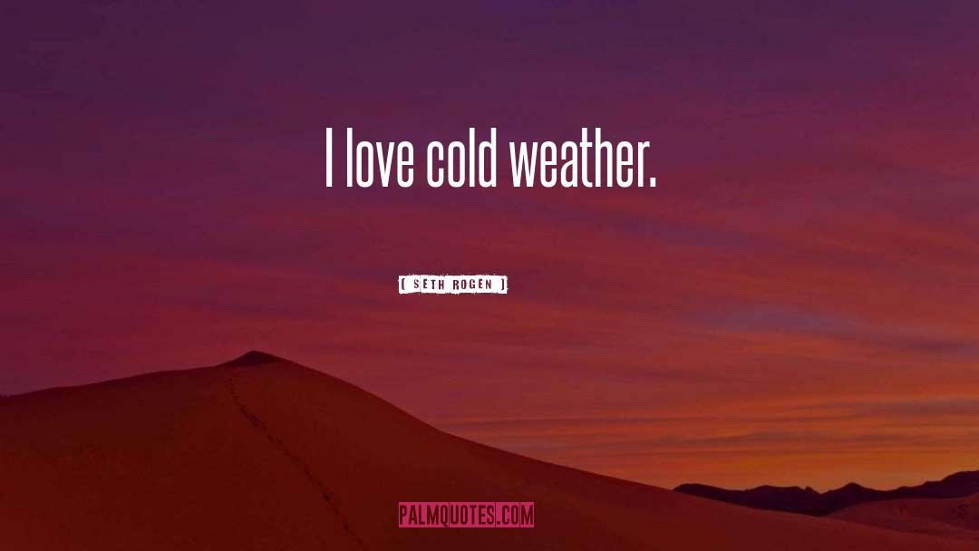 Seth Rogen Quotes: I love cold weather.