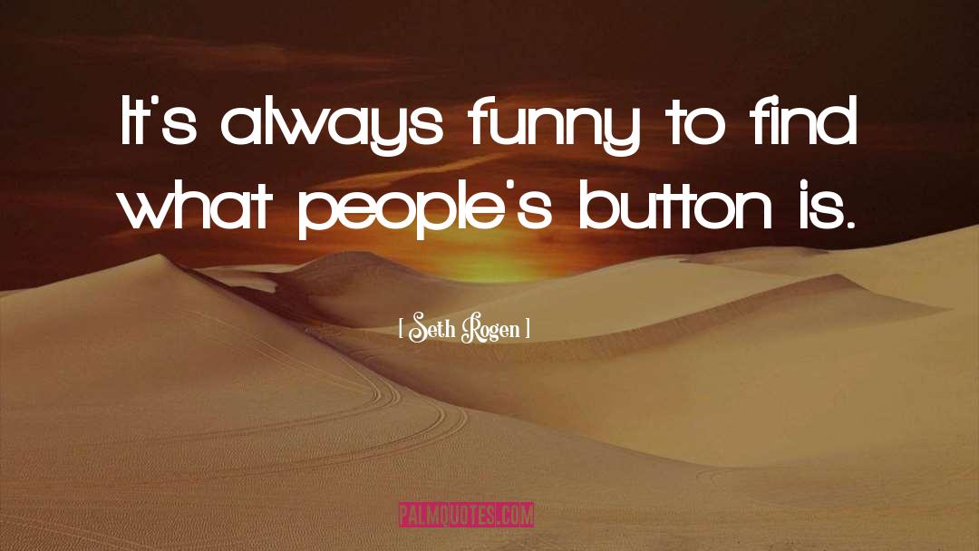 Seth Rogen Quotes: It's always funny to find
