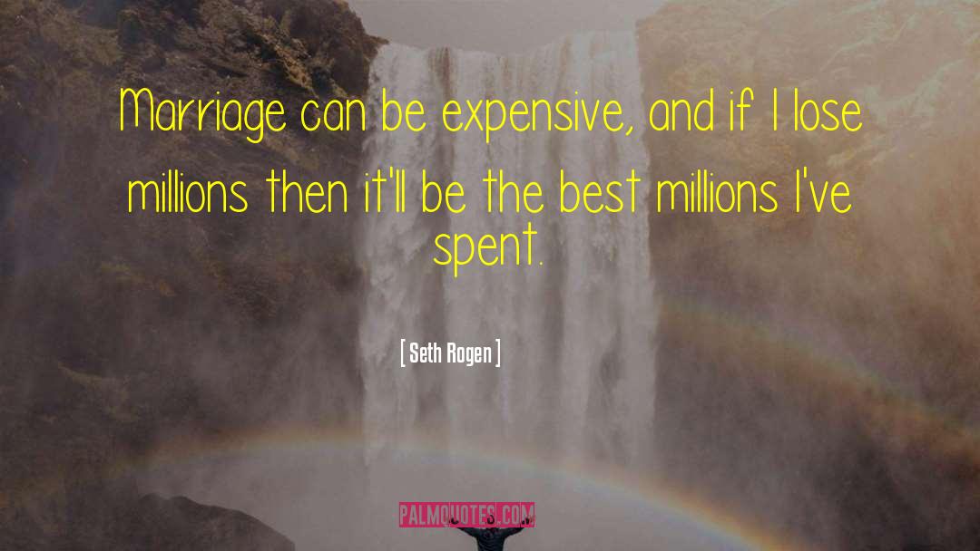 Seth Rogen Quotes: Marriage can be expensive, and