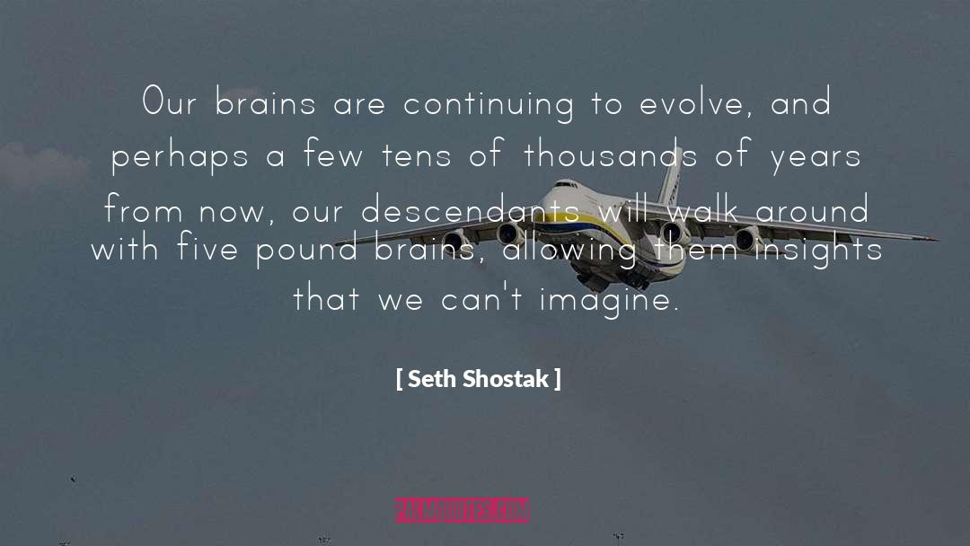 Seth Shostak Quotes: Our brains are continuing to