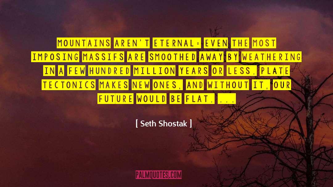 Seth Shostak Quotes: Mountains aren't eternal: even the