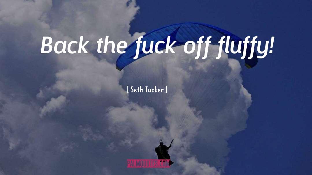 Seth Tucker Quotes: Back the fuck off fluffy!