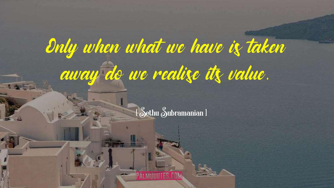 Sethu Subramanian Quotes: Only when what we have