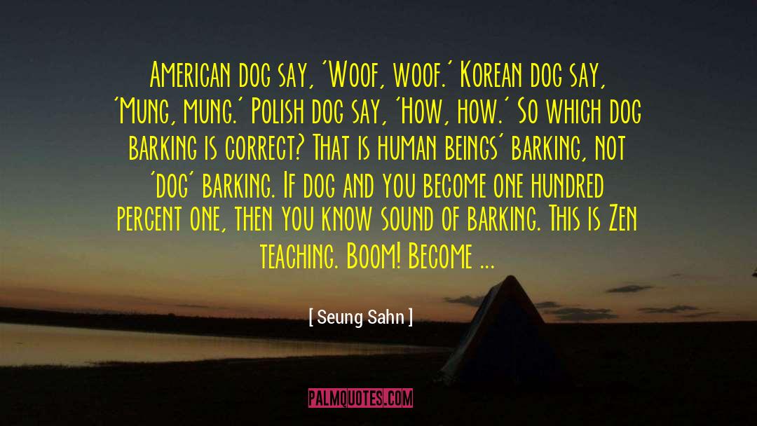 Seung Sahn Quotes: American dog say, 'Woof, woof.'
